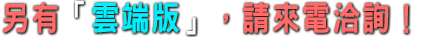 另有「雲端版」,請來電洽詢!